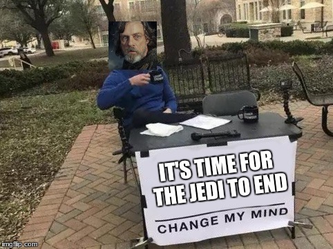 Change My Mind | IT'S TIME FOR THE JEDI TO END | image tagged in change my mind | made w/ Imgflip meme maker