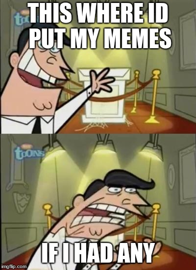 Fairly odd parents | THIS WHERE ID PUT MY MEMES; IF I HAD ANY | image tagged in fairly odd parents | made w/ Imgflip meme maker