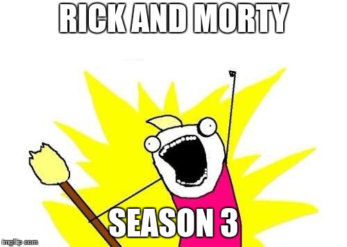 X All The Y | RICK AND MORTY; SEASON 3 | image tagged in memes,x all the y | made w/ Imgflip meme maker