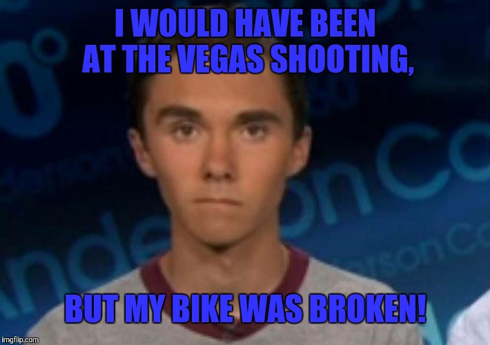 David Hogg | I WOULD HAVE BEEN AT THE VEGAS SHOOTING, BUT MY BIKE WAS BROKEN! | image tagged in david hogg | made w/ Imgflip meme maker