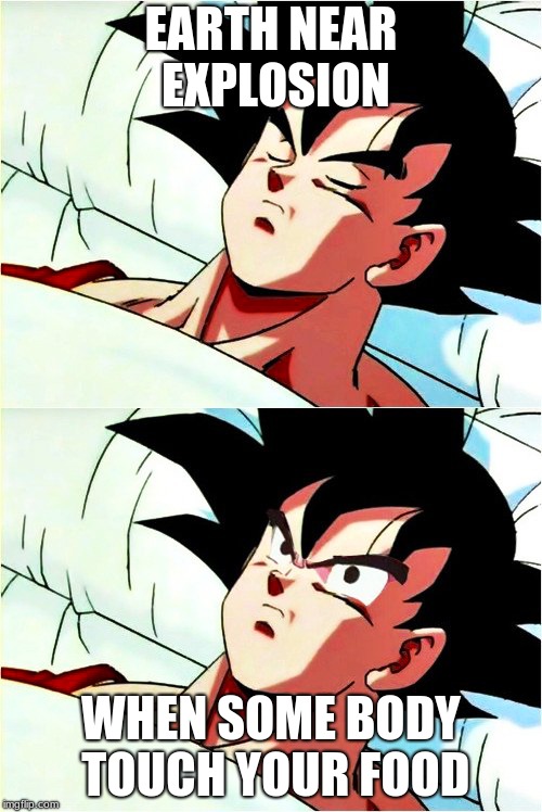 goku sleeping wake up | EARTH NEAR EXPLOSION; WHEN SOME BODY TOUCH YOUR FOOD | image tagged in goku sleeping wake up | made w/ Imgflip meme maker