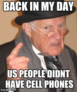 Back In My Day | BACK IN MY DAY; US PEOPLE DIDNT HAVE CELL PHONES | image tagged in memes,back in my day | made w/ Imgflip meme maker