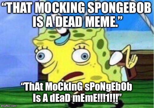 Just gonna participate in Dead Memes Week... |  “THAT MOCKING SPONGEBOB IS A DEAD MEME.”; “ThAt MoCkInG sPoNgEbOb Is A dEaD mEmE!!!1!!!” | image tagged in memes,mocking spongebob,dead memes week | made w/ Imgflip meme maker