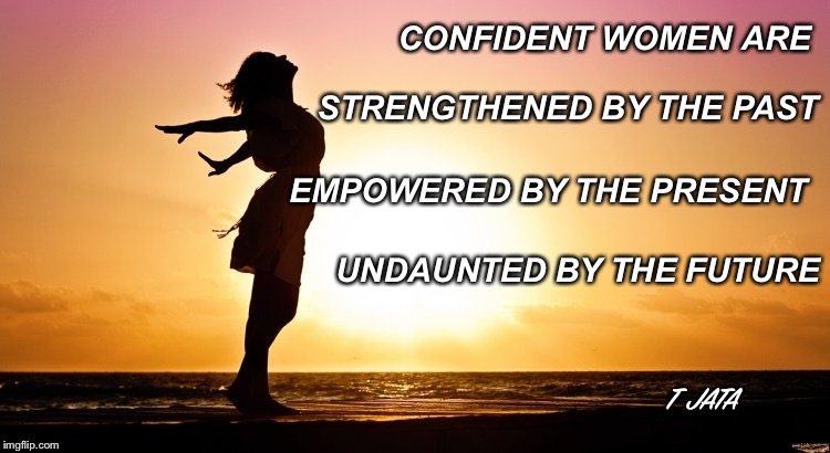 Confidence | CONFIDENT WOMEN ARE; STRENGTHENED BY THE PAST; EMPOWERED BY THE PRESENT; UNDAUNTED BY THE FUTURE; T JATA | image tagged in women,wonder woman,confidence,business,meme,poster | made w/ Imgflip meme maker