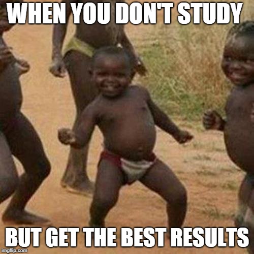 Third World Success Kid Meme | WHEN YOU DON'T STUDY; BUT GET THE BEST RESULTS | image tagged in memes,third world success kid | made w/ Imgflip meme maker