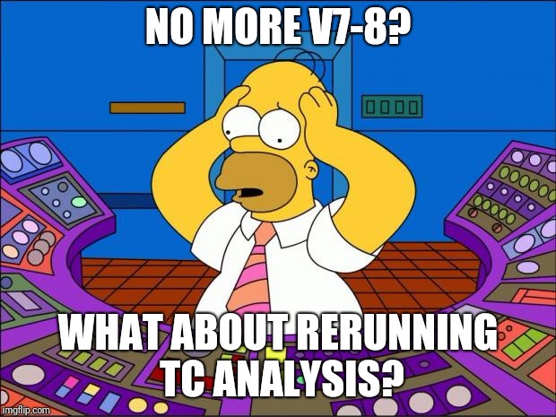 Homer Panic | NO MORE V7-8? WHAT ABOUT RERUNNING TC ANALYSIS? | image tagged in homer panic | made w/ Imgflip meme maker