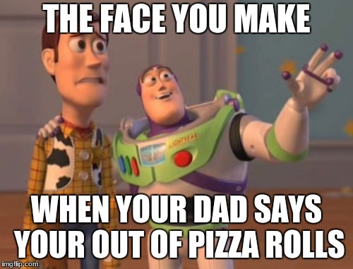 X, X Everywhere | THE FACE YOU MAKE; WHEN YOUR DAD SAYS YOUR OUT OF PIZZA ROLLS | image tagged in memes,x x everywhere | made w/ Imgflip meme maker