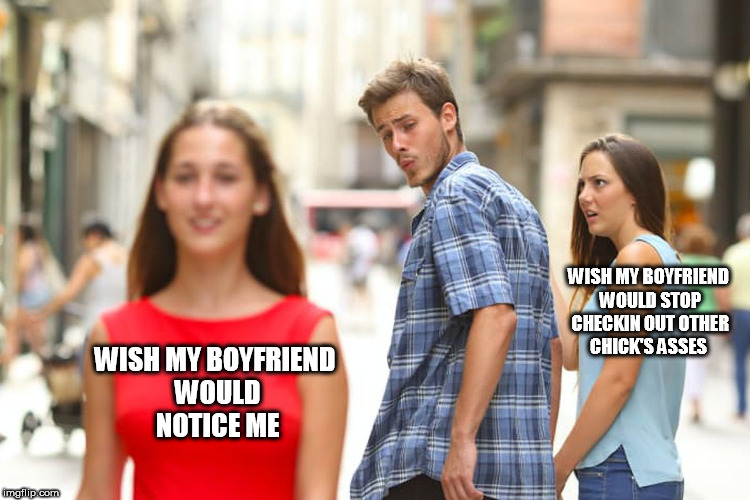 he's bout to get  BEAT! | WISH MY BOYFRIEND WOULD STOP CHECKIN OUT OTHER CHICK'S ASSES; WISH MY BOYFRIEND WOULD NOTICE ME | image tagged in memes,distracted boyfriend,i bet he's thinking about other women,chick's ass | made w/ Imgflip meme maker