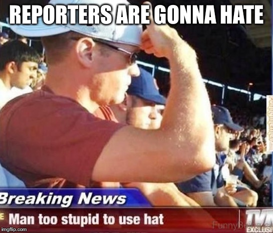 When Reporters Are Mean | REPORTERS ARE GONNA HATE | image tagged in memes,caps,funny,reporter,news,breaking news | made w/ Imgflip meme maker
