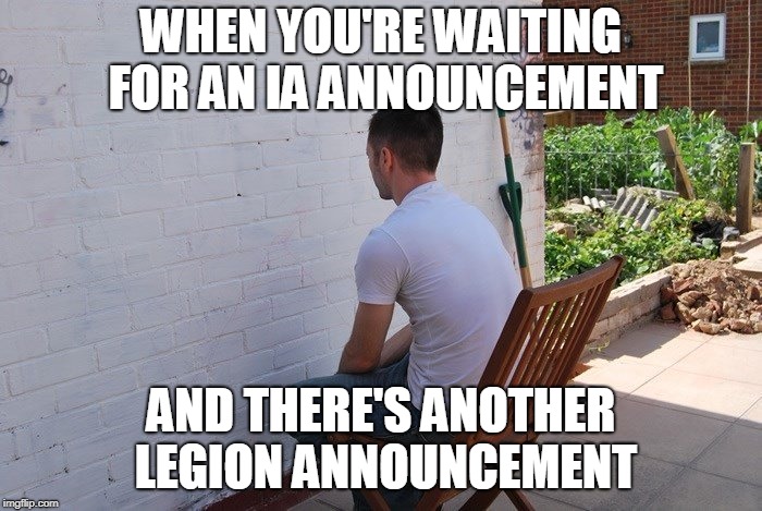 WHEN YOU'RE WAITING FOR AN IA ANNOUNCEMENT; AND THERE'S ANOTHER LEGION ANNOUNCEMENT | made w/ Imgflip meme maker