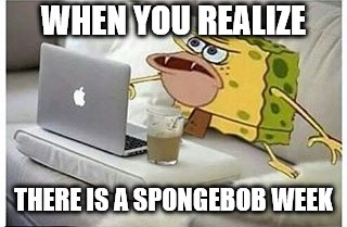 Via Landon_the_memer. March 28-April 4 |  WHEN YOU REALIZE; THERE IS A SPONGEBOB WEEK | image tagged in spongegar computer,spongebob | made w/ Imgflip meme maker