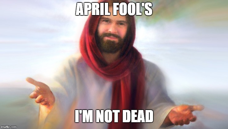 April Fool's | APRIL FOOL'S; I'M NOT DEAD | image tagged in meme,funny,easter,april fools,jesus,death | made w/ Imgflip meme maker