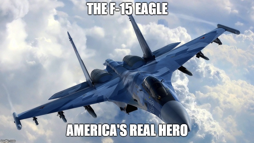 Fighter Jet | THE F-15 EAGLE; AMERICA'S REAL HERO | image tagged in fighter jet | made w/ Imgflip meme maker