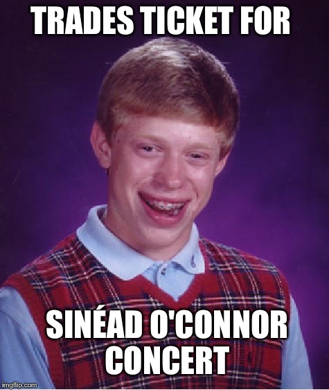 Bad Luck Brian Meme | TRADES TICKET FOR SINÉAD O'CONNOR CONCERT | image tagged in memes,bad luck brian | made w/ Imgflip meme maker