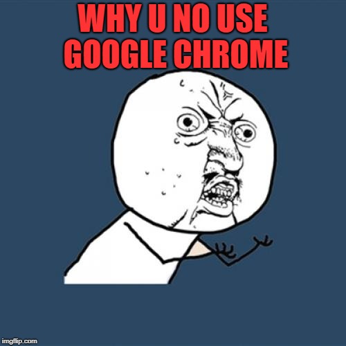 Y U No Meme | WHY U NO USE GOOGLE CHROME | image tagged in memes,y u no | made w/ Imgflip meme maker