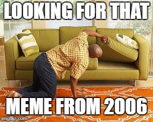 LOOKING FOR THAT MEME FROM 2006 | made w/ Imgflip meme maker