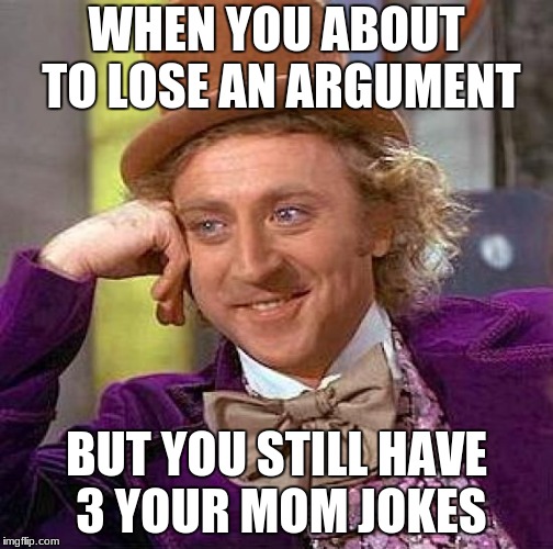Creepy Condescending Wonka | WHEN YOU ABOUT TO LOSE AN ARGUMENT; BUT YOU STILL HAVE 3 YOUR MOM JOKES | image tagged in memes,creepy condescending wonka | made w/ Imgflip meme maker