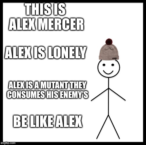 Be Like Bill | THIS IS ALEX MERCER; ALEX IS LONELY; ALEX IS A MUTANT THEY CONSUMES HIS ENEMY’S; BE LIKE ALEX | image tagged in memes,be like bill | made w/ Imgflip meme maker