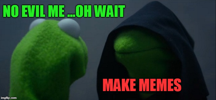 Evil Kermit Meme | NO EVIL ME ...OH WAIT; MAKE MEMES | image tagged in memes,evil kermit | made w/ Imgflip meme maker