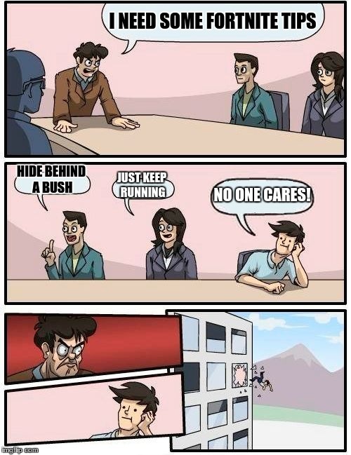 Boardroom Meeting Suggestion | I NEED SOME FORTNITE TIPS; HIDE BEHIND A BUSH; JUST KEEP RUNNING; NO ONE CARES! | image tagged in memes,boardroom meeting suggestion | made w/ Imgflip meme maker