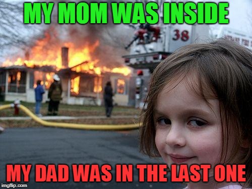 Disaster Girl | MY MOM WAS INSIDE; MY DAD WAS IN THE LAST ONE | image tagged in memes,disaster girl | made w/ Imgflip meme maker