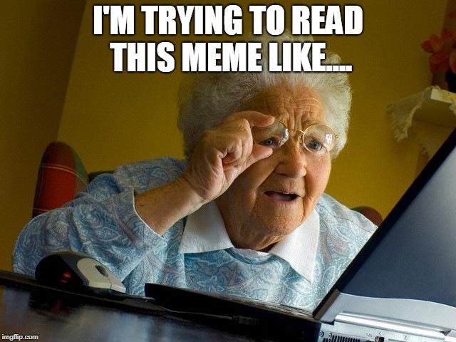 Grandma Finds The Internet Meme | I'M TRYING TO READ THIS MEME LIKE.... | image tagged in memes,grandma finds the internet | made w/ Imgflip meme maker