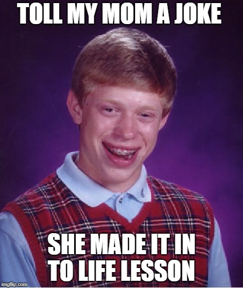 Bad Luck Brian | TOLL MY MOM A JOKE; SHE MADE IT IN TO LIFE LESSON | image tagged in memes,bad luck brian | made w/ Imgflip meme maker