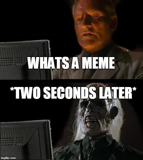 I'll Just Wait Here Meme | WHATS A MEME; *TWO SECONDS LATER* | image tagged in memes,ill just wait here | made w/ Imgflip meme maker