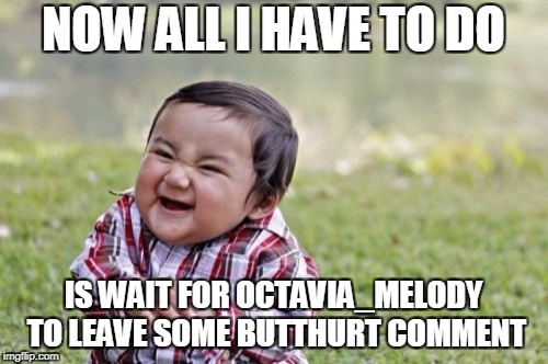 Evil Toddler Meme | NOW ALL I HAVE TO DO IS WAIT FOR OCTAVIA_MELODY TO LEAVE SOME BUTTHURT COMMENT | image tagged in memes,evil toddler | made w/ Imgflip meme maker