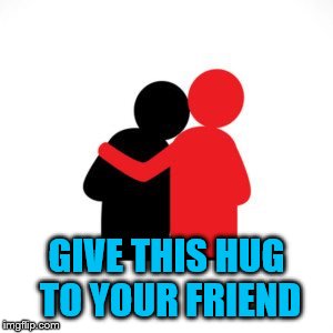 GIVE THIS HUG TO YOUR FRIEND | made w/ Imgflip meme maker