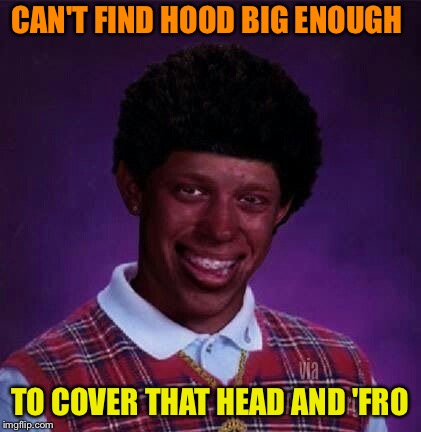 CAN'T FIND HOOD BIG ENOUGH TO COVER THAT HEAD AND 'FRO | made w/ Imgflip meme maker