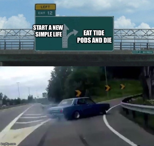 Left Exit 12 Off Ramp Meme | EAT TIDE PODS AND DIE; START A NEW SIMPLE LIFE | image tagged in memes,left exit 12 off ramp | made w/ Imgflip meme maker