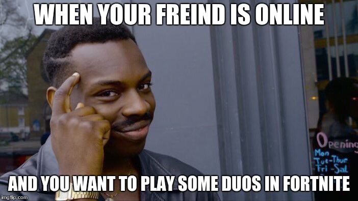 Roll Safe Think About It | WHEN YOUR FREIND IS ONLINE; AND YOU WANT TO PLAY SOME DUOS IN FORTNITE | image tagged in memes,roll safe think about it | made w/ Imgflip meme maker