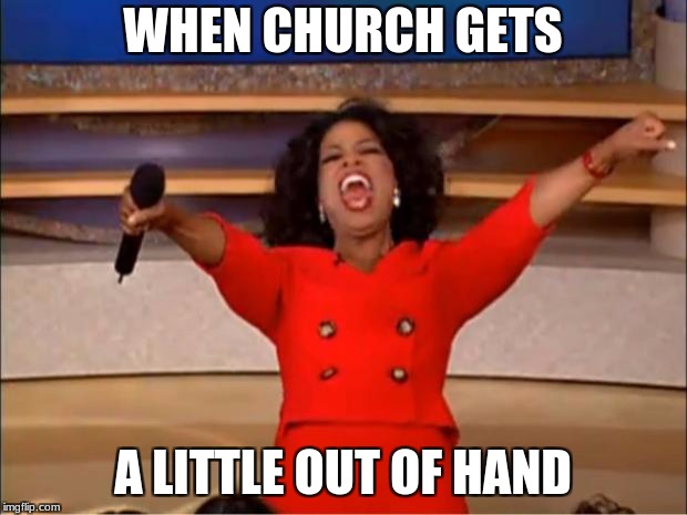 Oprah You Get A Meme | WHEN CHURCH GETS; A LITTLE OUT OF HAND | image tagged in memes,oprah you get a | made w/ Imgflip meme maker