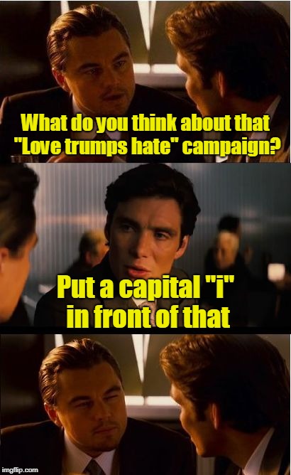 Inception Meme | What do you think about that "Love trumps hate" campaign? Put a capital "i" in front of that | image tagged in memes,inception | made w/ Imgflip meme maker