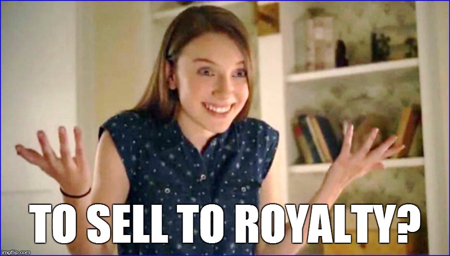 TO SELL TO ROYALTY? | made w/ Imgflip meme maker