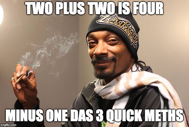 Snoop Dogg | TWO PLUS TWO IS FOUR; MINUS ONE DAS 3 QUICK METHS | image tagged in snoop dogg | made w/ Imgflip meme maker