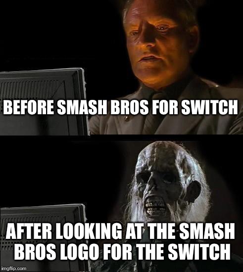 I'll Just Wait Here | BEFORE SMASH BROS FOR SWITCH; AFTER LOOKING AT THE SMASH BROS LOGO FOR THE SWITCH | image tagged in memes,ill just wait here | made w/ Imgflip meme maker