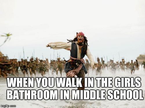 Jack Sparrow Being Chased | WHEN YOU WALK IN THE GIRLS BATHROOM IN MIDDLE SCHOOL | image tagged in memes,jack sparrow being chased | made w/ Imgflip meme maker