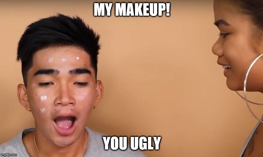 bish please! | MY MAKEUP! YOU UGLY | image tagged in bish please | made w/ Imgflip meme maker