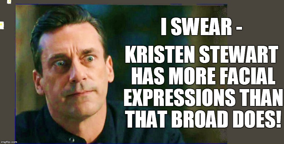 I SWEAR - KRISTEN STEWART HAS MORE FACIAL EXPRESSIONS THAN THAT BROAD DOES! | made w/ Imgflip meme maker