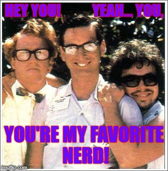 Nerds | HEY YOU!           YEAH... YOU, YOU'RE MY FAVORITE NERD! | image tagged in nerds | made w/ Imgflip meme maker