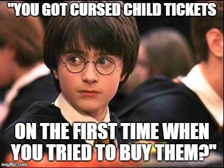 Harry Potter and the Shock of life | "YOU GOT CURSED CHILD TICKETS; ON THE FIRST TIME WHEN YOU TRIED TO BUY THEM?" | image tagged in harry potter and the shock of life | made w/ Imgflip meme maker