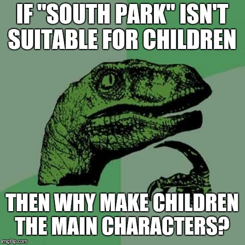 That's what I'd like to know, how about you?  | IF "SOUTH PARK" ISN'T SUITABLE FOR CHILDREN; THEN WHY MAKE CHILDREN THE MAIN CHARACTERS? | image tagged in memes,philosoraptor,south park,comedy central,cartoons,wtf | made w/ Imgflip meme maker