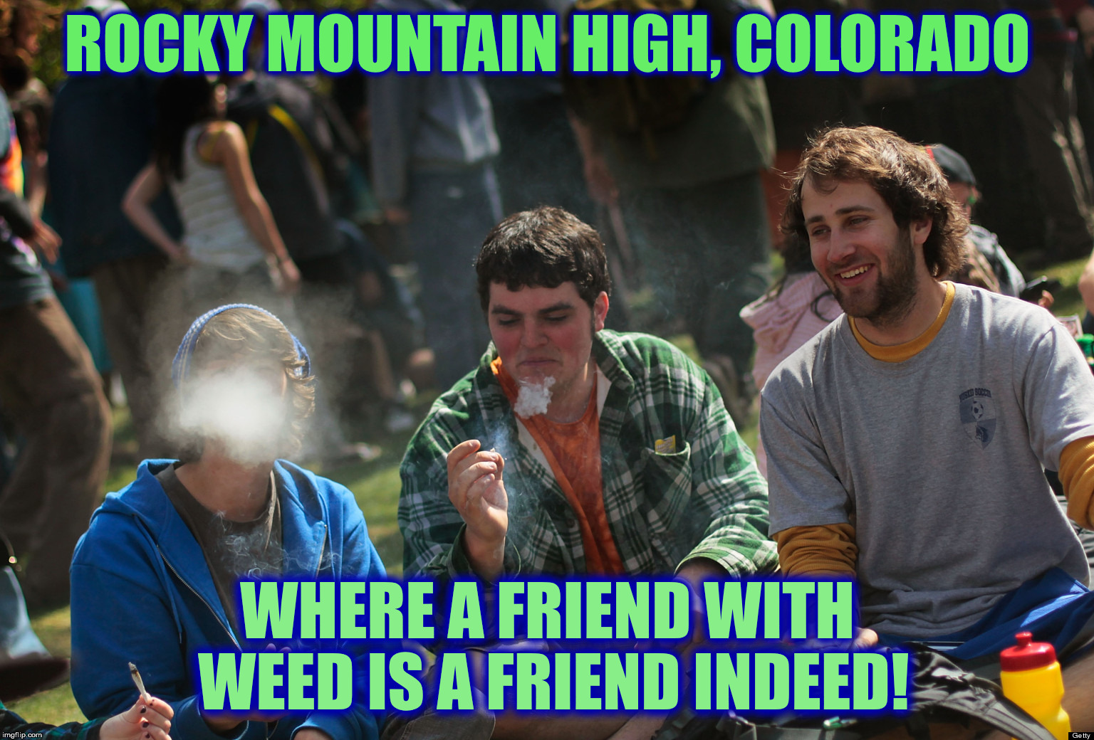 The only reason it's illegal in most places is because it allows the government to control us | ROCKY MOUNTAIN HIGH, COLORADO; WHERE A FRIEND WITH WEED IS A FRIEND INDEED! | image tagged in marijuana,legalization | made w/ Imgflip meme maker