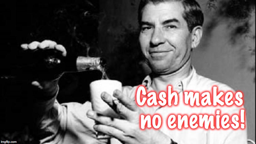 Cash makes no enemies! | made w/ Imgflip meme maker