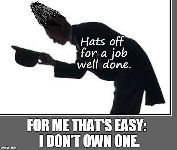 Congratulations! | Hats off for a job well done. FOR ME THAT'S EASY:  I DON'T OWN ONE. | image tagged in vince vance,hat's off,praise,acclimation,recognition,kudos | made w/ Imgflip meme maker