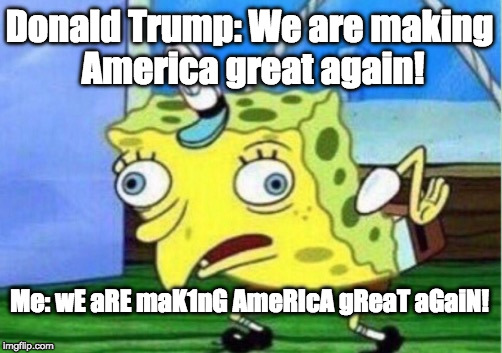 MAGA Spongemock (No hate pls) | Donald Trump: We are making America great again! Me: wE aRE maK1nG AmeRIcA gReaT aGaiN! | image tagged in memes,mocking spongebob,maga,donald trump,trump,spongebob | made w/ Imgflip meme maker
