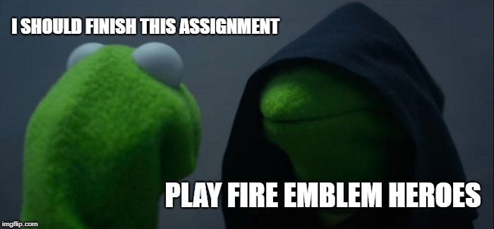 Evil Kermit Meme | I SHOULD FINISH THIS ASSIGNMENT; PLAY FIRE EMBLEM HEROES | image tagged in memes,evil kermit | made w/ Imgflip meme maker