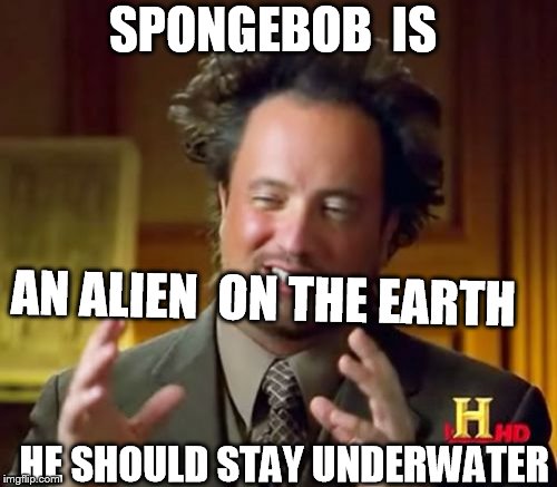 sponge bobert | SPONGEBOB  IS AN ALIEN  ON THE EARTH HE SHOULD STAY UNDERWATER | image tagged in memes,ancient aliens,spongebob,underwater | made w/ Imgflip meme maker